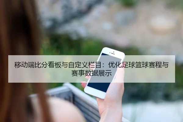 移动端比分看板与自定义栏目：优化足球篮球赛程与赛事数据展示