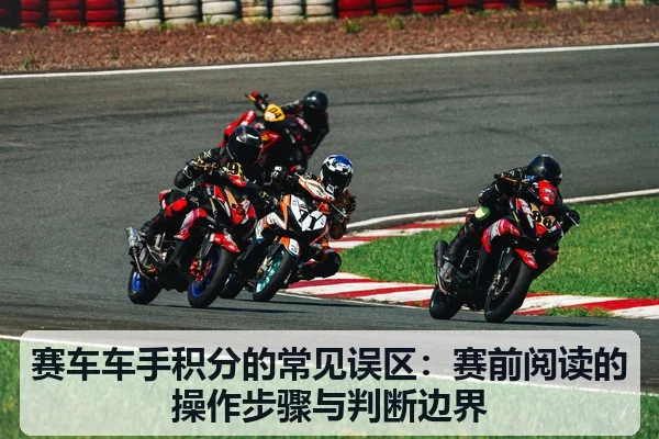 赛车车手积分的常见误区：赛前阅读的操作步骤与判断边界